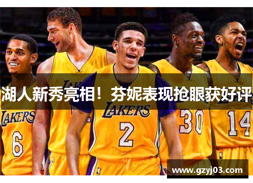 湖人新秀亮相！芬妮表现抢眼获好评
