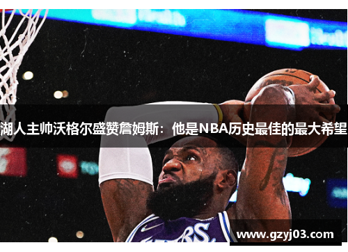 湖人主帅沃格尔盛赞詹姆斯：他是NBA历史最佳的最大希望