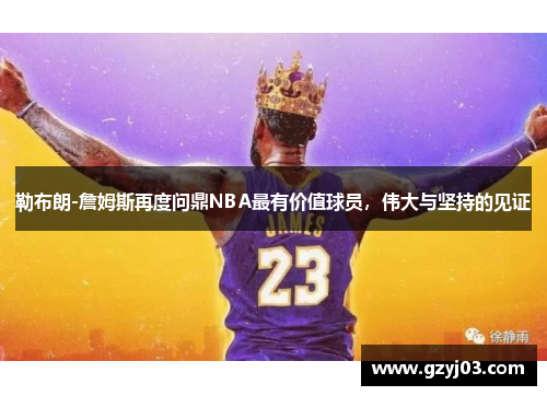 勒布朗-詹姆斯再度问鼎NBA最有价值球员，伟大与坚持的见证
