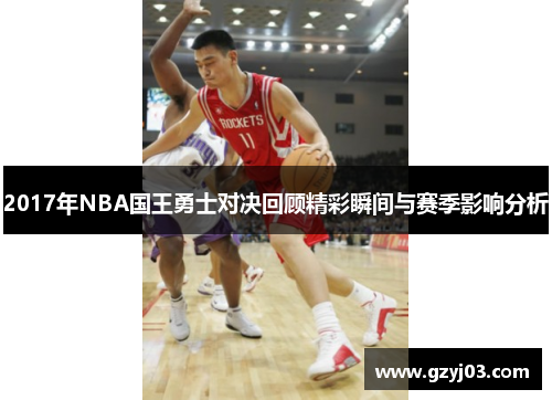 2017年NBA国王勇士对决回顾精彩瞬间与赛季影响分析