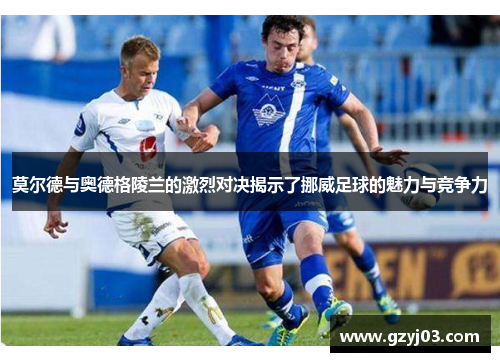 莫尔德与奥德格陵兰的激烈对决揭示了挪威足球的魅力与竞争力