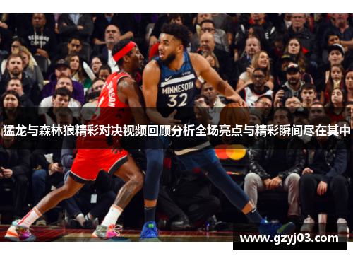 猛龙与森林狼精彩对决视频回顾分析全场亮点与精彩瞬间尽在其中