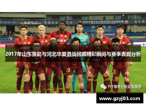 2017年山东鲁能与河北华夏激战回顾精彩瞬间与赛季表现分析